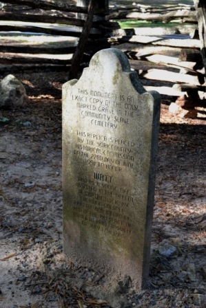 Replica of the gravestone of Col. Bratton’s slave, Watt. His was the only known tombstone to have been errected in the Bratton slave cemetery south of the Homestead House.  Watt appears to have played a vital role in the household of Col. Wm. Bratton both during the American Revolution and following it.  Watt is credited with helping Col. Bratton's daughter, Elsy elope with a local boy, Mr. David Sadler. They happened to settle on the banks of the river, just west of Anderson, S.C.  Sadlers Creek State Park is named for the couple. *** See map this page!